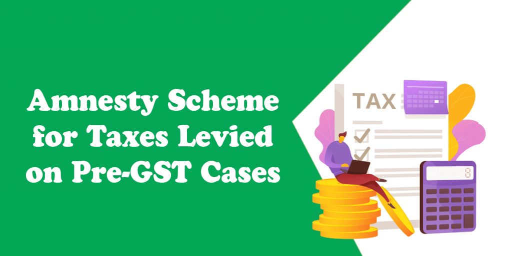 Amnesty Scheme for Taxes Levied on PreGST Cases HSCO